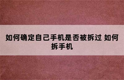 如何确定自己手机是否被拆过 如何拆手机